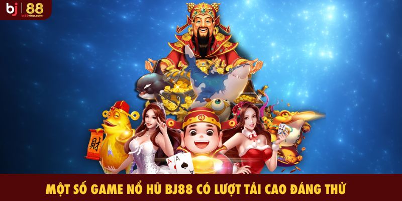 Một số game Nổ Hũ BJ88 có lượt tải cao đáng thử