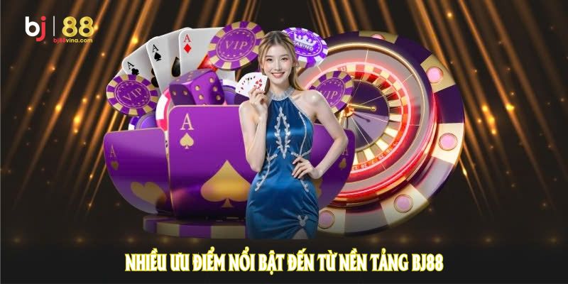 Khám phá nhiều ưu điểm nổi bật đến từ nền tảng BJ88